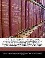 Rules of the Committee on Government Reform House of Representatives Together with Selected Rules of the House of Representatives (Including Clause 2 of House Rule XI) and Selected Statutes of Interest