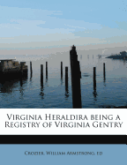 Virginia Heraldira Being a Registry of Virginia Gentry