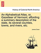 An Alphabetical Atlas, Or, Gazetteer of Vermont; Affording a Summary Description of the State, Its Several Counties, Towns, and Rivers, Etc.