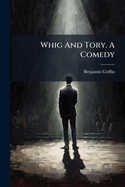 Whig and Tory. a Comedy: As It Is Acted at the Theatre in Lincolns-Inn-Fields. by Mr. Griffin
