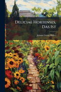 Deliciae Hortenses, Das Ist: Blumen- Artzney- K Chen- Und Baum-Gartens-Lust: In Zwey Theile Verfa T, Deren Der Erstere an Die Hand Gibt: I. Einen Blumen-Garten ... II. Einen Artzney-Garten ... III. Einen K Chen-Garten ... Der Andere Theil, Einen...