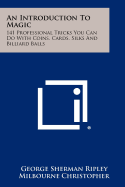 An Introduction to Magic: 141 Professional Tricks You Can Do with Coins, Cards, Silks and Billiard Balls