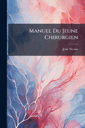 Manuel Du Jeune Chirurgien: Dans Lequel on Trouve En Abreg Toutes Les V Rit?'s Anatomiques, Physiologiques & Pratiques, Dont La Connoissance Constitue Le V Ritable Chirurgien ......