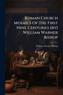 Roman Church Mosaics of the First Nine Centuries [By] William Warner Bishop...