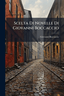 Scelta Di Novelle Di Giovanni Boccaccio: Fatta Dal Dottore Giuseppe Giannini...