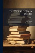 The Works of John Donne: Dean of Saint Paul's, 1621-1631, Volume 1...