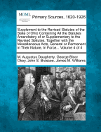 Supplement to the Revised Statutes of the State of Ohio Containing All the Statutes Amendatory of or Supplementary to the Revised Statutes, Together with the Miscellaneous Acts, General or Permanent in Their Nature, in Force... Volume 4 of 4