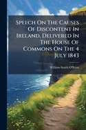 Speech on the Causes of Discontent in Ireland, Delivered in the House of Commons on the 4 July 1843...