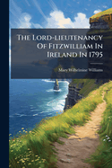 The Lord-Lieutenancy of Fitzwilliam in Ireland in 1795 ......