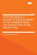 Scots in Canada, a History of the Settlement of the Dominion from the Earliest Days to the Present Time;