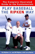 Play Baseball the Ripken Way: The Complete Illustrated Guide to the Fundamentals