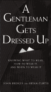 A Gentleman Gets Dressed Up: What to Wear, When to Wear It, How to Wear It