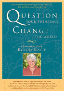 Question Your Thinking, Change the World: Quotations from Byron Katie