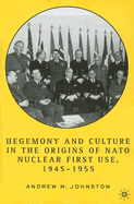 Hegemony and Culture in the Origins of NATO Nuclear First Use, 1945-1955