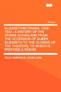 Elizabethan Drama, 1558-1642: A History of the Drama in England from the Accession of Queen Elizabeth to the Closing of the Theaters, to Which Is Prefixed a Rsum of the Earlier Drama from Its Beginnings