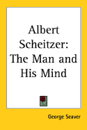 Albert Scheitzer: The Man and His Mind