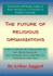 The Future of Religious Organizations: There Is a Better Way Than Holding on with White Knuckles Until Whatever This Is Goes Back to Wherever It Came from