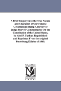A Brief Enquiry Into the True Nature and Character of Our Federal Government: Being a Review of Judge Story's Commentaries on the Constitution of the United States