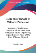 Riche His Farewell to Militarie Profession: Containing Very Pleasant Discourses Fit for a Peaceable Time; Eight Novels Employed by English Dramatic Poets of the Reign of Queen Elizabeth