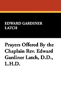 Prayers Offered by the Chaplain REV. Edward Gardiner Latch, D.D., L.H.D.