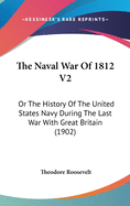 The Naval War of 1812 V2: Or the History of the United States Navy During the Last War with Great Britain (1902)