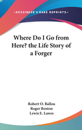 Where Do I Go from Here? the Life Story of a Forger