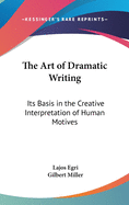 The Art of Dramatic Writing: Its Basis in the Creative Interpretation of Human Motives