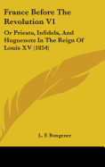 France Before the Revolution V1: Or Priests, Infidels, and Huguenots in the Reign of Louis XV (1854)