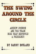 The Swing Around the Circle: Andrew Johnson and the Train Ride That Destroyed a Presidency