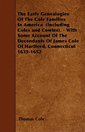 The Early Genealogies of the Cole Families in America (Including Coles and Cowles). - With Some Account of the Decendants of James Cole of Hartford, Connecticut 1635-1652