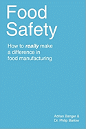 Food Safety: How to really make a difference in food manufacturing Adrian Banger and Dr. Philip Barlow