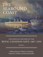 The Seabound Coast: v. 1: The Official History of the Royal Canadian Navy, 1867-1939