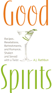 Good Spirits: Recipes, Revelations, Refreshments, and Romance, Shaken and Served with a Twist