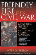 Friendly Fire in the Civil War: More Than 100 True Stories of Comrade Killing Comrade