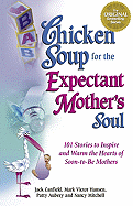 Chicken Soup for the Expectant Mother's Soul: 101 Stories to Inspire and Warm the Hearts of Soon-To-Be Mothers