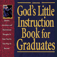 God's Little Instruction Book for Graduates: Quotes, Anecdotes, and Motivational Thoughts to Start You on Your Way to Success