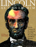 Lincoln as I Knew Him: Gossip, Tributes, and Revelations from His Best Friends and Worst Enemies