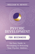 Psychic Development for Beginners: An Easy Guide to Releasing & Developing Your Psychic Abilities