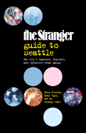 The Stranger Guide to Seattle: The City's Smartest, Pickiest, Most Obsessive Urban Manual