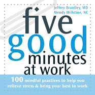 Five Good Minutes at Work: 100 Mindful Practices to Help You Relieve Stress & Bring Your Best to Work