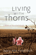 Living with Thorns: When God Does Not Change Your Circumstances: A Biblical Survival Guide