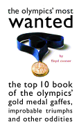 The Olympic's Most Wanted(tm): The Top 10 Book of the Olympics' Gold Medal Gaffes, Improbable Triumphs, and Other Oddities