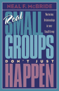 Real Small Groups Don't Just Happen: Nurturing Relationships in Your Small Group