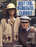 Knitting Beautiful Classics: 65 Great Sweaters from the Studios of Classic Elite