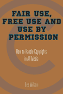 Fair Use, Free Use and Use by Permission: How to Handle Copyrights in All Media