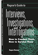 Ragnar's Guide to Interviews, Investigations, and Interrogations: How to Conduct Them, How to Survive Them