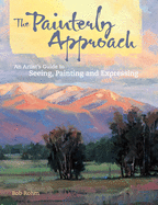 The Painterly Approach: An Artist's Guide to Seeing, Painting and Expressing