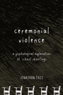 Ceremonial Violence: A Psychological Explanation of School Shootings