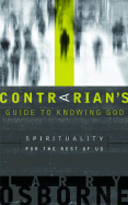 A Contrarian's Guide to Knowing God: Spirituality for the Rest of Us