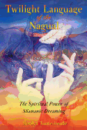Twilight Language of the Nagual: The Spiritual Power of Shamanic Dreaming